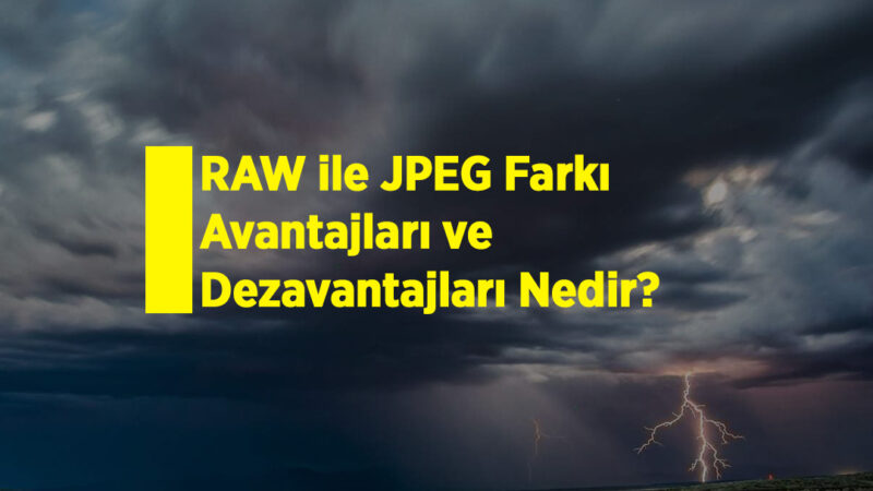 RAW ile JPEG Farkı, Avantajları ve Dezavantajları Nedir?